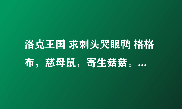 洛克王国 求刺头哭眼鸭 格格布，慈母鼠，寄生菇菇。多哥的蛋