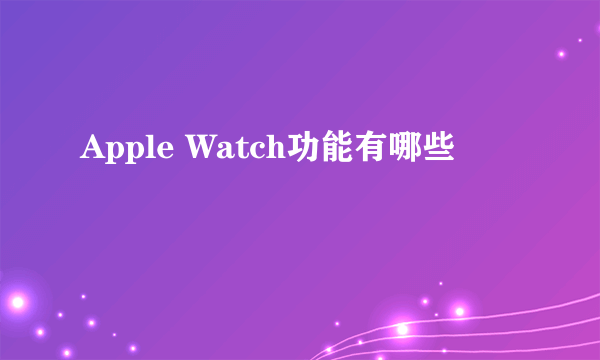 Apple Watch功能有哪些