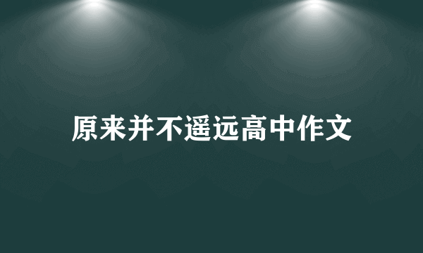 原来并不遥远高中作文