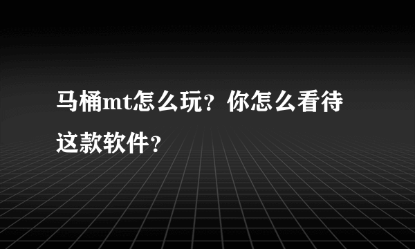 马桶mt怎么玩？你怎么看待这款软件？