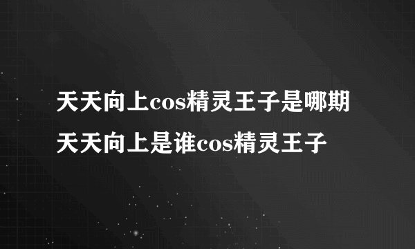 天天向上cos精灵王子是哪期 天天向上是谁cos精灵王子