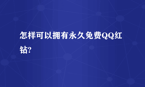 怎样可以拥有永久免费QQ红钻?