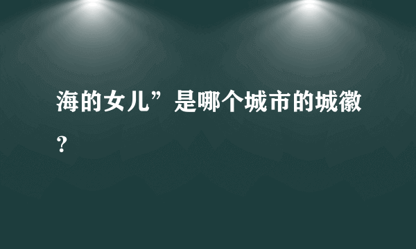 海的女儿”是哪个城市的城徽？