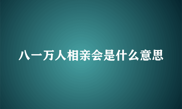 八一万人相亲会是什么意思