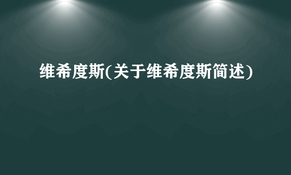 维希度斯(关于维希度斯简述)