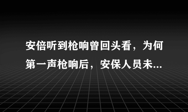 安倍听到枪响曾回头看，为何第一声枪响后，安保人员未能阻止悲剧发生？