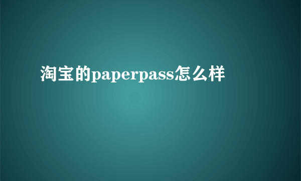 淘宝的paperpass怎么样