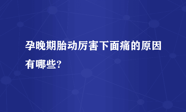 孕晚期胎动厉害下面痛的原因有哪些?