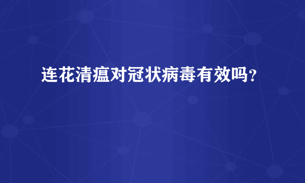 连花清瘟对冠状病毒有效吗？