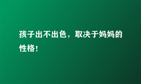 孩子出不出色，取决于妈妈的性格！