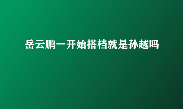 岳云鹏一开始搭档就是孙越吗