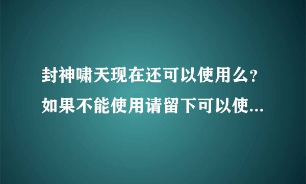 封神啸天现在还可以使用么？如果不能使用请留下可以使用的辅助工具。麻烦给个网址。谢谢了。