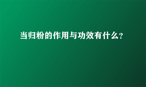 当归粉的作用与功效有什么？