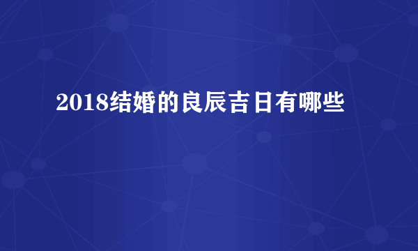 2018结婚的良辰吉日有哪些