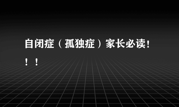 自闭症（孤独症）家长必读！！！