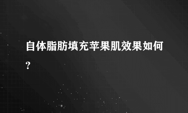 自体脂肪填充苹果肌效果如何？