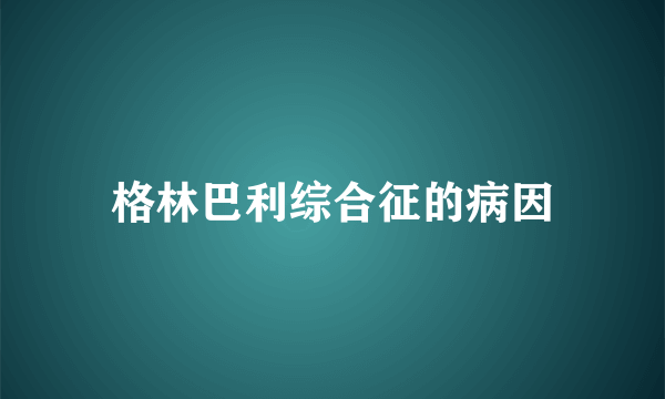 格林巴利综合征的病因