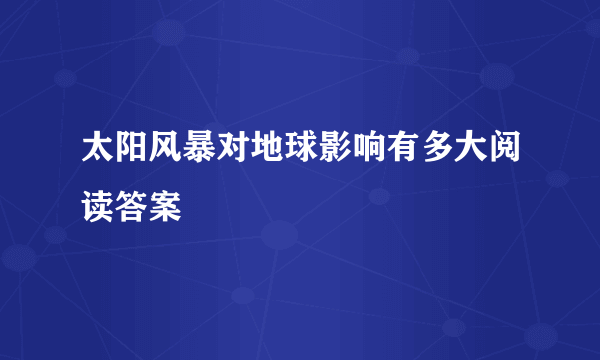 太阳风暴对地球影响有多大阅读答案