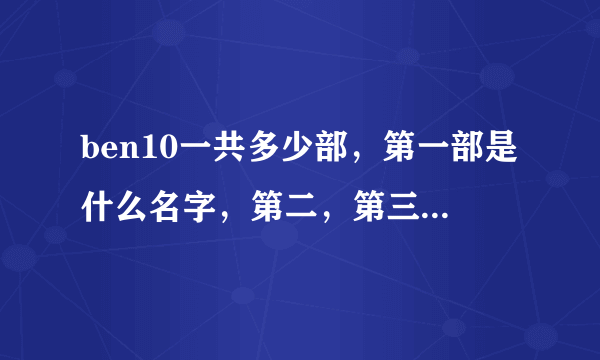 ben10一共多少部，第一部是什么名字，第二，第三·········呢？