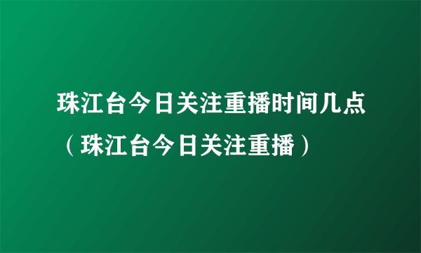 珠江台今日关注重播时间几点（珠江台今日关注重播）