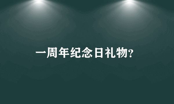 一周年纪念日礼物？