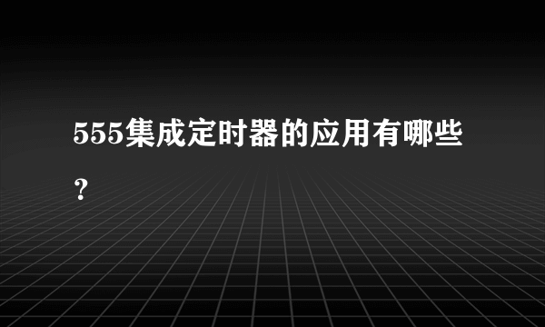 555集成定时器的应用有哪些？