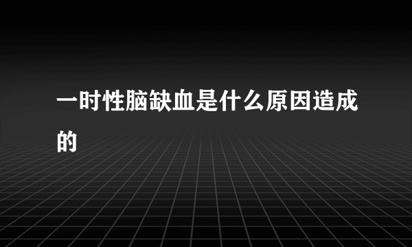 一时性脑缺血是什么原因造成的