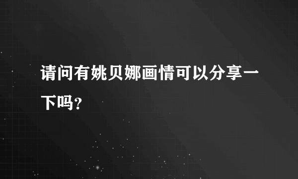 请问有姚贝娜画情可以分享一下吗？