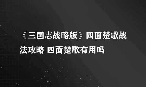 《三国志战略版》四面楚歌战法攻略 四面楚歌有用吗