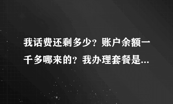 我话费还剩多少？账户余额一千多哪来的？我办理套餐是一个月交88元就够了，前几个月一直正常交也就没注