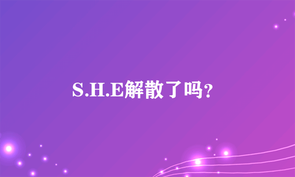 S.H.E解散了吗？