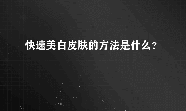 快速美白皮肤的方法是什么？