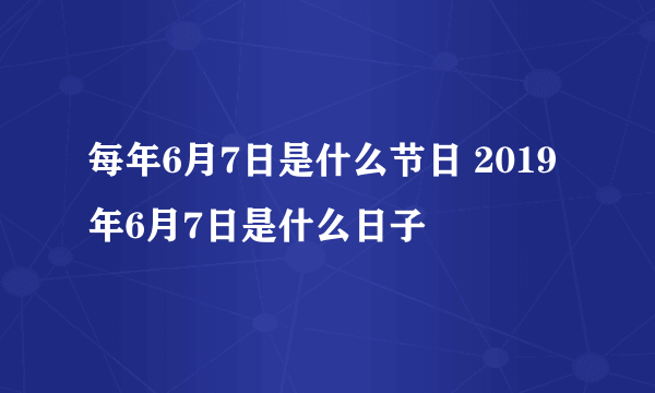 每年6月7日是什么节日 2019年6月7日是什么日子