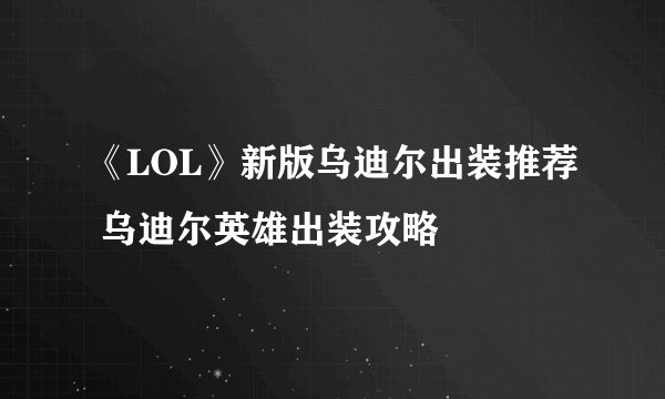 《LOL》新版乌迪尔出装推荐 乌迪尔英雄出装攻略