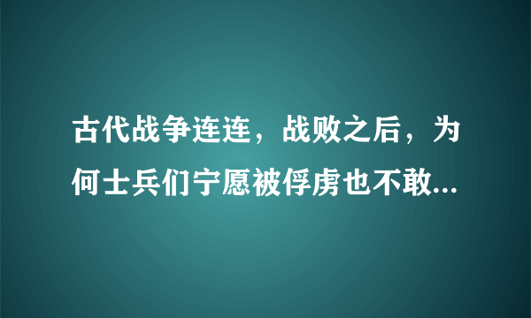 古代战争连连，战败之后，为何士兵们宁愿被俘虏也不敢躺下装死呢？