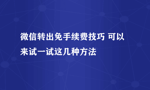 微信转出免手续费技巧 可以来试一试这几种方法