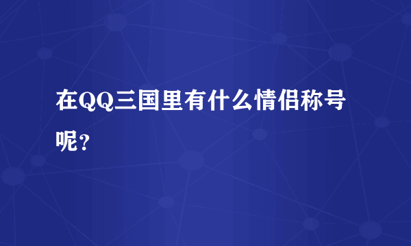 在QQ三国里有什么情侣称号呢？