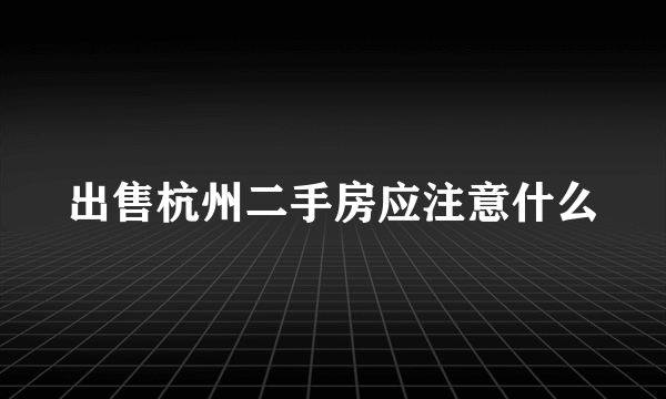 出售杭州二手房应注意什么