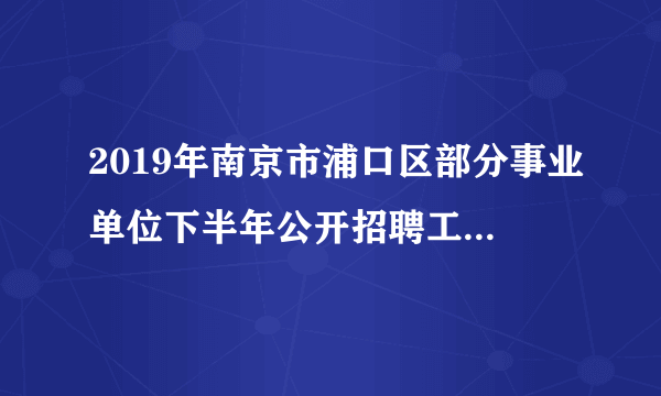 2019年南京市浦口区部分事业单位下半年公开招聘工作人员34名公告