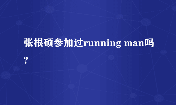 张根硕参加过running man吗?