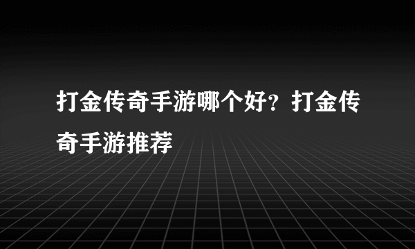 打金传奇手游哪个好？打金传奇手游推荐