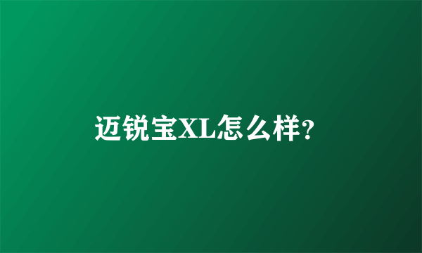 迈锐宝XL怎么样？