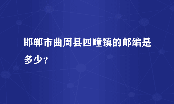 邯郸市曲周县四疃镇的邮编是多少？