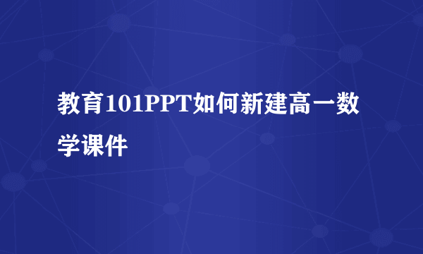 教育101PPT如何新建高一数学课件