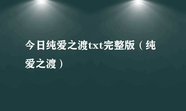 今日纯爱之渡txt完整版（纯爱之渡）