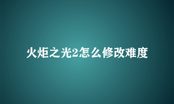 火炬之光2怎么修改难度