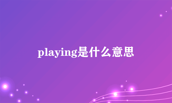 playing是什么意思