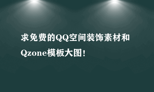 求免费的QQ空间装饰素材和Qzone模板大图！