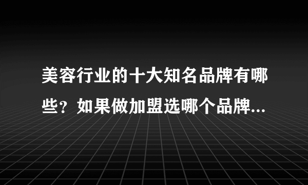 美容行业的十大知名品牌有哪些？如果做加盟选哪个品牌要好一点