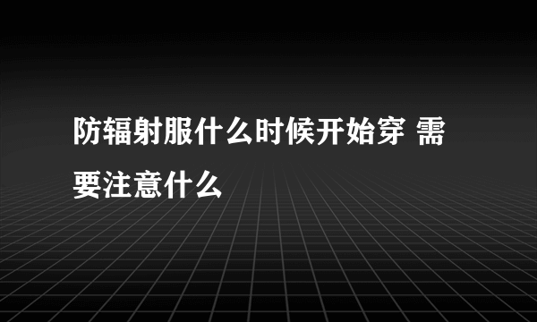 防辐射服什么时候开始穿 需要注意什么